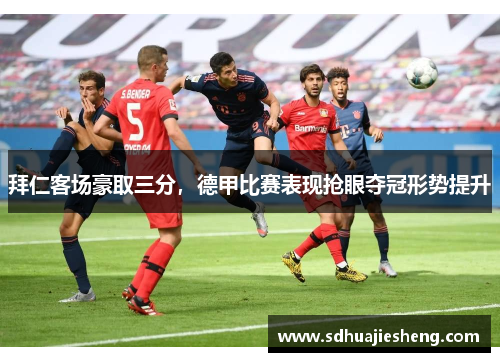 拜仁客场豪取三分，德甲比赛表现抢眼夺冠形势提升