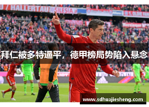 拜仁被多特逼平，德甲榜局势陷入悬念