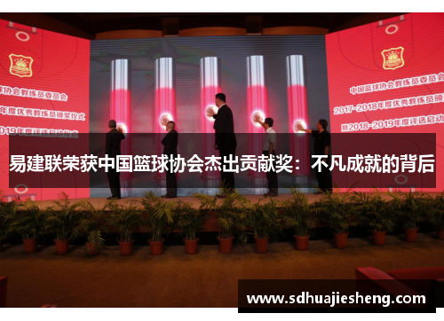 易建联荣获中国篮球协会杰出贡献奖：不凡成就的背后