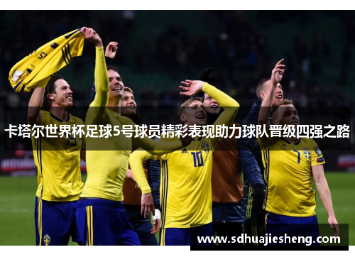 卡塔尔世界杯足球5号球员精彩表现助力球队晋级四强之路