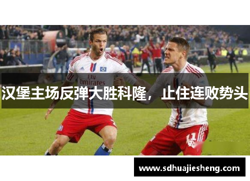 汉堡主场反弹大胜科隆，止住连败势头