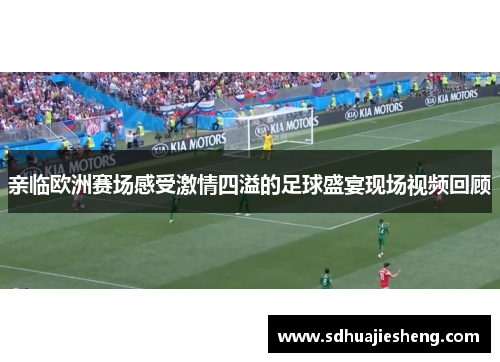 亲临欧洲赛场感受激情四溢的足球盛宴现场视频回顾