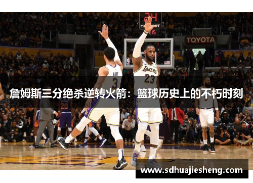 詹姆斯三分绝杀逆转火箭：篮球历史上的不朽时刻