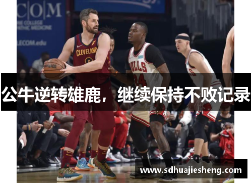 公牛逆转雄鹿，继续保持不败记录