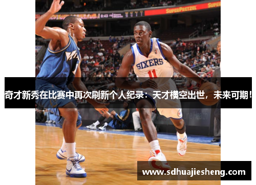 奇才新秀在比赛中再次刷新个人纪录：天才横空出世，未来可期！