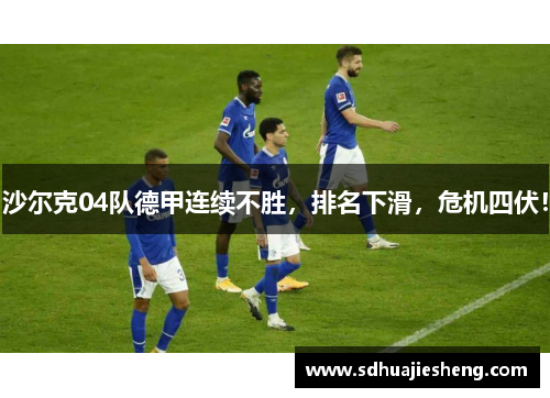 沙尔克04队德甲连续不胜，排名下滑，危机四伏！
