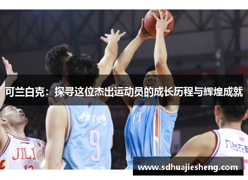 可兰白克：探寻这位杰出运动员的成长历程与辉煌成就