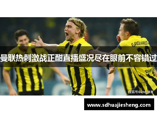 曼联热刺激战正酣直播盛况尽在眼前不容错过