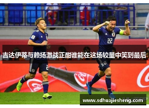 吉达伊蒂与赖扬激战正酣谁能在这场较量中笑到最后